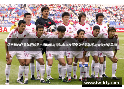 杯赛舞台凸显年轻球员出场价值与球队未来发展意义培养体系与竞技成绩平衡