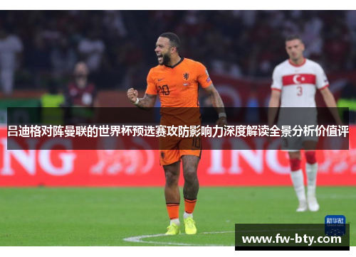 吕迪格对阵曼联的世界杯预选赛攻防影响力深度解读全景分析价值评 吕迪格对阵曼联的世界杯预选赛攻防影响力深度解读全景分析价值评