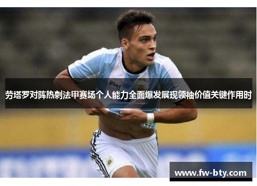 劳塔罗对阵热刺法甲赛场个人能力全面爆发展现领袖价值关键作用时