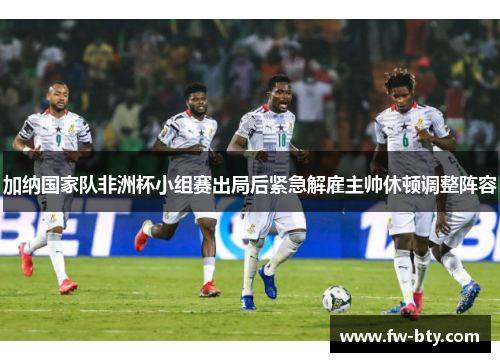 加纳国家队非洲杯小组赛出局后紧急解雇主帅休顿调整阵容 加纳国家队非洲杯小组赛出局后紧急解雇主帅休顿调整阵容