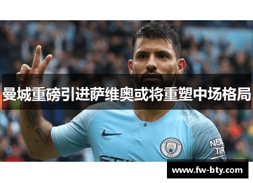 曼城重磅引进萨维奥或将重塑中场格局 曼城重磅引进萨维奥或将重塑中场格局