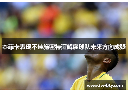 本菲卡表现不佳施密特遭解雇球队未来方向成疑 本菲卡表现不佳施密特遭解雇球队未来方向成疑
