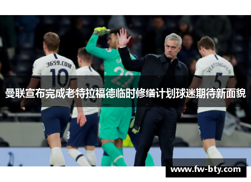 曼联宣布完成老特拉福德临时修缮计划球迷期待新面貌 曼联宣布完成老特拉福德临时修缮计划球迷期待新面貌