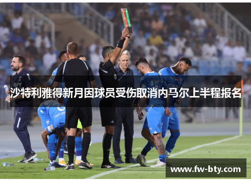 沙特利雅得新月因球员受伤取消内马尔上半程报名 沙特利雅得新月因球员受伤取消内马尔上半程报名