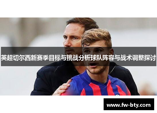 英超切尔西新赛季目标与挑战分析球队阵容与战术调整探讨