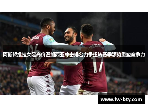 阿斯顿维拉女足高价签加西亚冲击排名力争扭转赛季颓势重塑竞争力 阿斯顿维拉女足高价签加西亚冲击排名力争扭转赛季颓势重塑竞争力