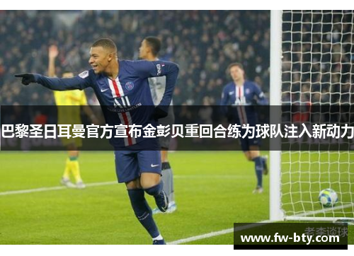 巴黎圣日耳曼官方宣布金彭贝重回合练为球队注入新动力