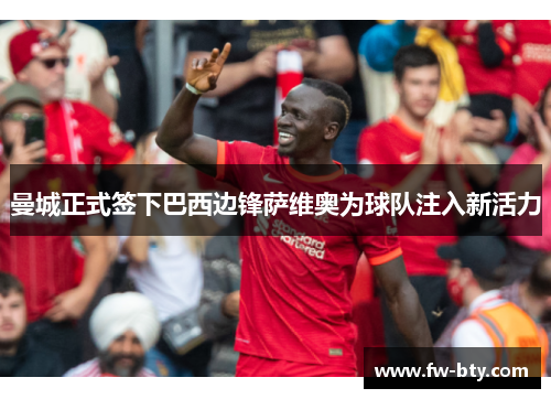 曼城正式签下巴西边锋萨维奥为球队注入新活力