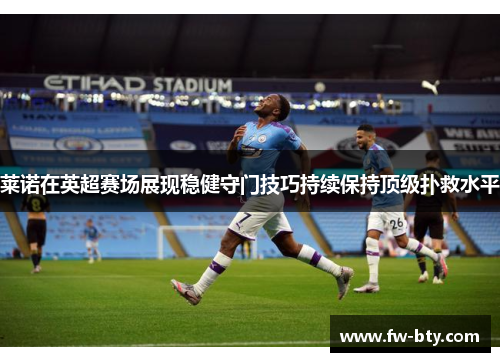 莱诺在英超赛场展现稳健守门技巧持续保持顶级扑救水平