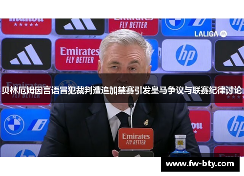 贝林厄姆因言语冒犯裁判遭追加禁赛引发皇马争议与联赛纪律讨论 贝林厄姆因言语冒犯裁判遭追加禁赛引发皇马争议与联赛纪律讨论
