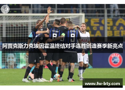阿贾克斯力克埃因霍温终结对手连胜创造赛季新亮点 阿贾克斯力克埃因霍温终结对手连胜创造赛季新亮点