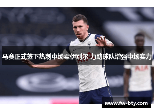 马赛正式签下热刺中场霍伊别尔 力助球队增强中场实力 马赛正式签下热刺中场霍伊别尔 力助球队增强中场实力