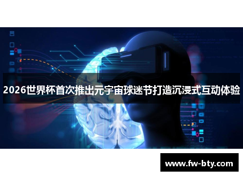 2026世界杯首次推出元宇宙球迷节打造沉浸式互动体验 2026世界杯首次推出元宇宙球迷节打造沉浸式互动体验