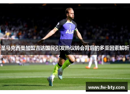 圣马克西曼加盟吉达国民引发热议转会背后的多重因素解析 圣马克西曼加盟吉达国民引发热议转会背后的多重因素解析