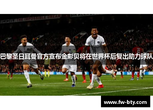 巴黎圣日耳曼官方宣布金彭贝将在世界杯后复出助力球队