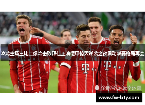 波鸿主场三比二爆冷击败拜仁上演德甲惊天逆袭之夜震动联赛格局再变 波鸿主场三比二爆冷击败拜仁上演德甲惊天逆袭之夜震动联赛格局再变