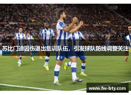 苏比门迪因伤退出集训队伍，引发球队防线调整关注