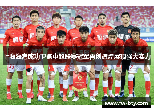 上海海港成功卫冕中超联赛冠军再创辉煌展现强大实力