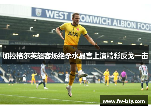 加拉格尔英超客场绝杀水晶宫上演精彩反戈一击 加拉格尔英超客场绝杀水晶宫上演精彩反戈一击