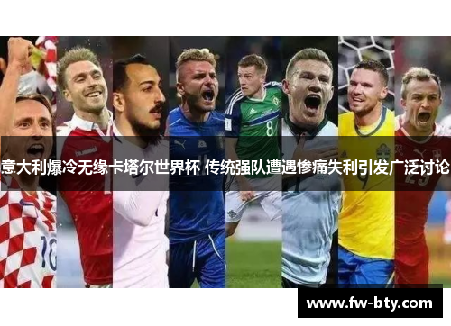 意大利爆冷无缘卡塔尔世界杯 传统强队遭遇惨痛失利引发广泛讨论 意大利爆冷无缘卡塔尔世界杯 传统强队遭遇惨痛失利引发广泛讨论