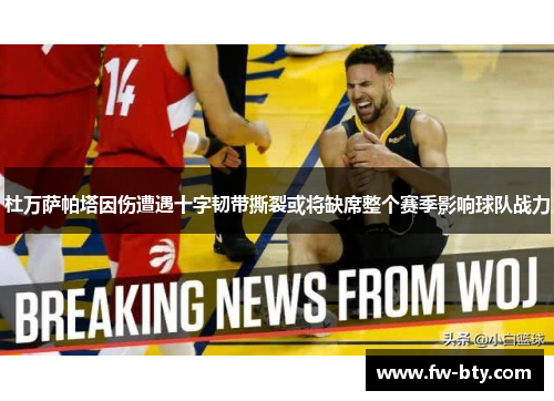 杜万萨帕塔因伤遭遇十字韧带撕裂或将缺席整个赛季影响球队战力 杜万萨帕塔因伤遭遇十字韧带撕裂或将缺席整个赛季影响球队战力
