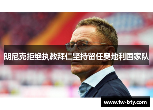 朗尼克拒绝执教拜仁坚持留任奥地利国家队 朗尼克拒绝执教拜仁坚持留任奥地利国家队
