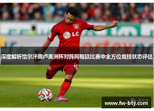 深度解析恰尔汗奥卢美洲杯对阵阿根廷比赛中全方位竞技状态评估