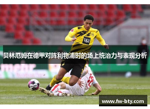 贝林厄姆在德甲对阵利物浦时的场上统治力与表现分析 贝林厄姆在德甲对阵利物浦时的场上统治力与表现分析
