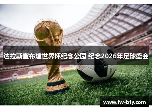 达拉斯宣布建世界杯纪念公园 纪念2026年足球盛会 达拉斯宣布建世界杯纪念公园 纪念2026年足球盛会